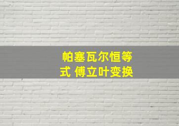 帕塞瓦尔恒等式 傅立叶变换